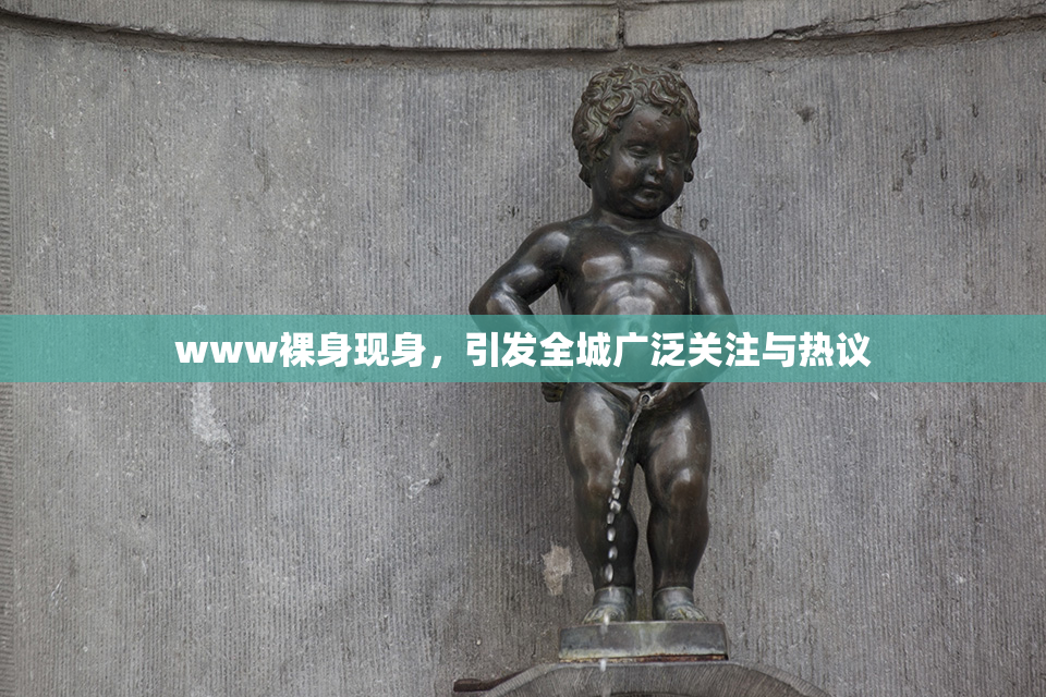 www裸身现身，引发全城广泛关注与热议
