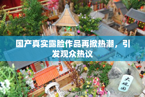 国产真实露脸作品再掀热潮，引发观众热议