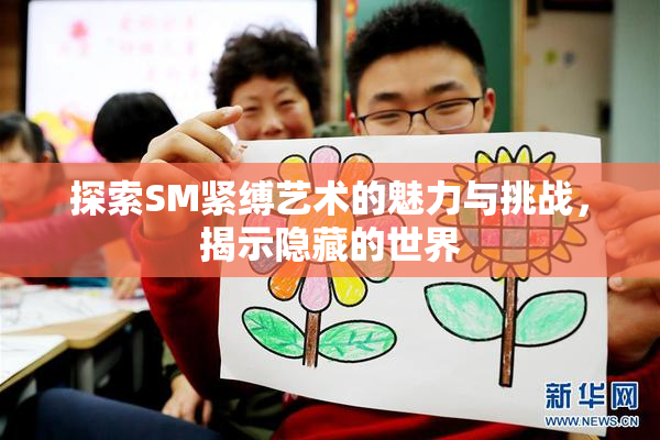 探索SM紧缚艺术的魅力与挑战，揭示隐藏的世界