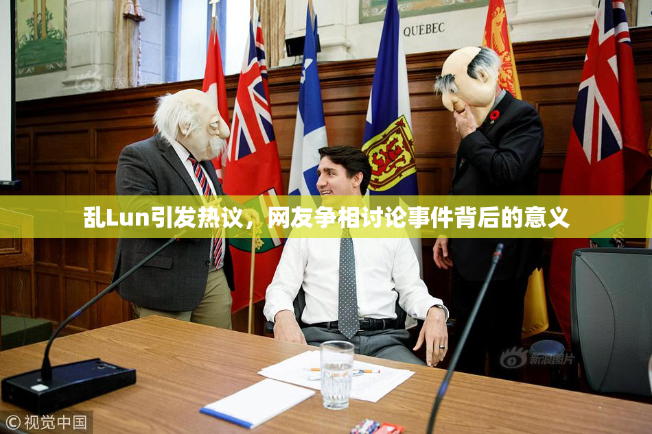 乱Lun引发热议，网友争相讨论事件背后的意义