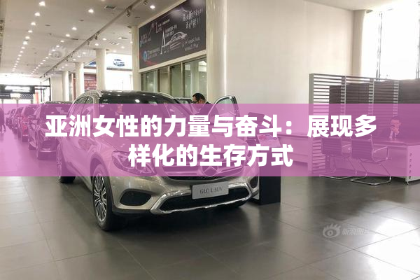 亚洲女性的力量与奋斗：展现多样化的生存方式