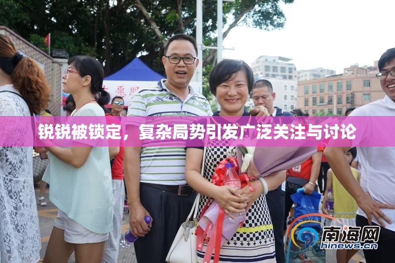锐锐被锁定，复杂局势引发广泛关注与讨论