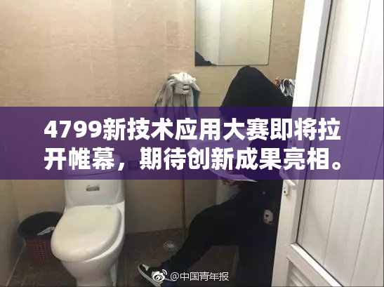 4799新技术应用大赛即将拉开帷幕，期待创新成果亮相。