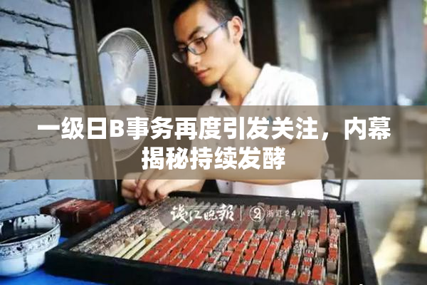 一级日B事务再度引发关注，内幕揭秘持续发酵