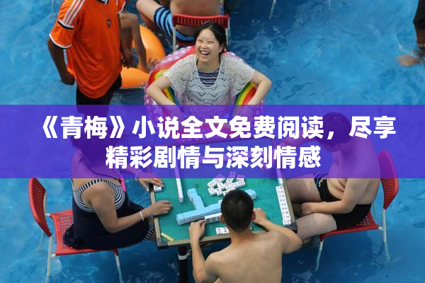 《青梅》小说全文免费阅读，尽享精彩剧情与深刻情感