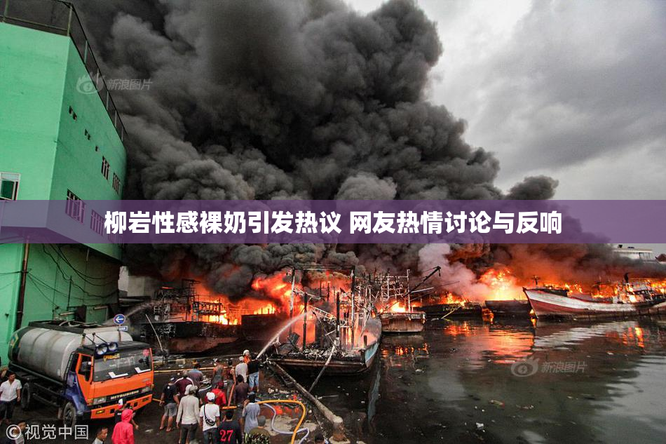 柳岩性感裸奶引发热议 网友热情讨论与反响