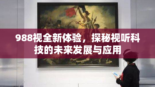 988视全新体验，探秘视听科技的未来发展与应用