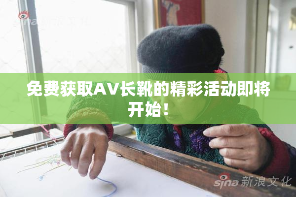 免费获取AV长靴的精彩活动即将开始！