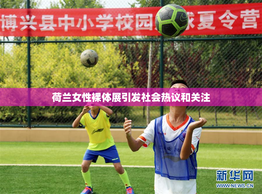 荷兰女性裸体展引发社会热议和关注