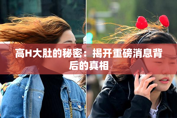 高H大肚的秘密：揭开重磅消息背后的真相