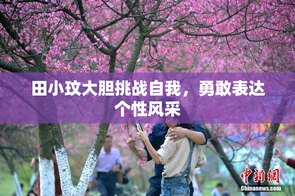 田小玟大胆挑战自我，勇敢表达个性风采