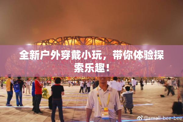 全新户外穿戴小玩，带你体验探索乐趣！