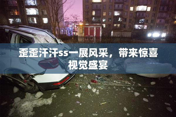 歪歪汗汗ss一展风采，带来惊喜视觉盛宴