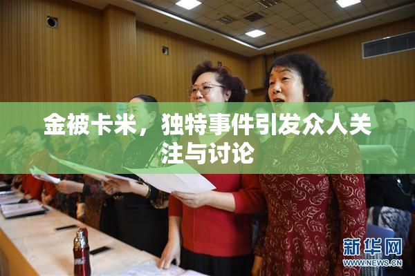 金被卡米，独特事件引发众人关注与讨论