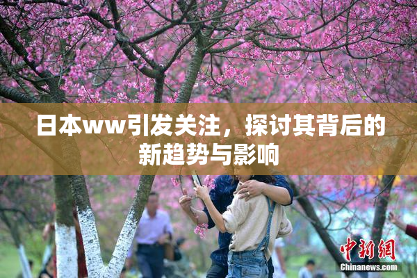 日本ww引发关注，探讨其背后的新趋势与影响