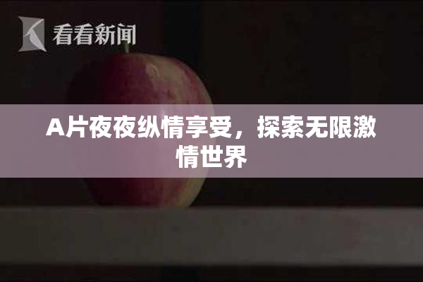 A片夜夜纵情享受，探索无限激情世界