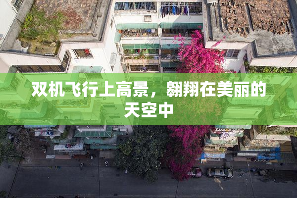 双机飞行上高景，翱翔在美丽的天空中
