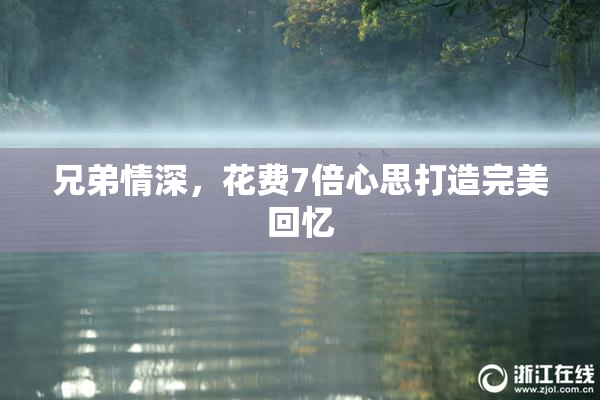 兄弟情深，花费7倍心思打造完美回忆