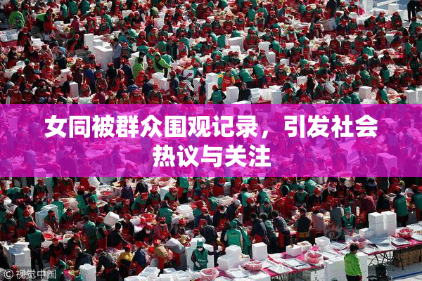女同被群众围观记录，引发社会热议与关注