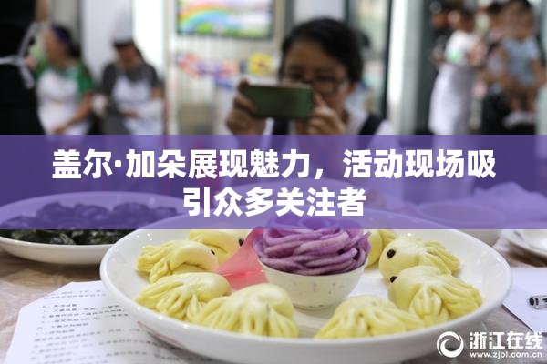 盖尔·加朵展现魅力，活动现场吸引众多关注者