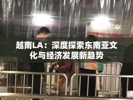越南LA：深度探索东南亚文化与经济发展新趋势