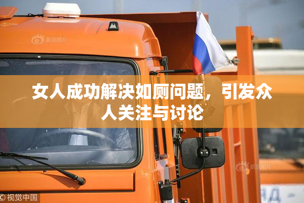女人成功解决如厕问题，引发众人关注与讨论