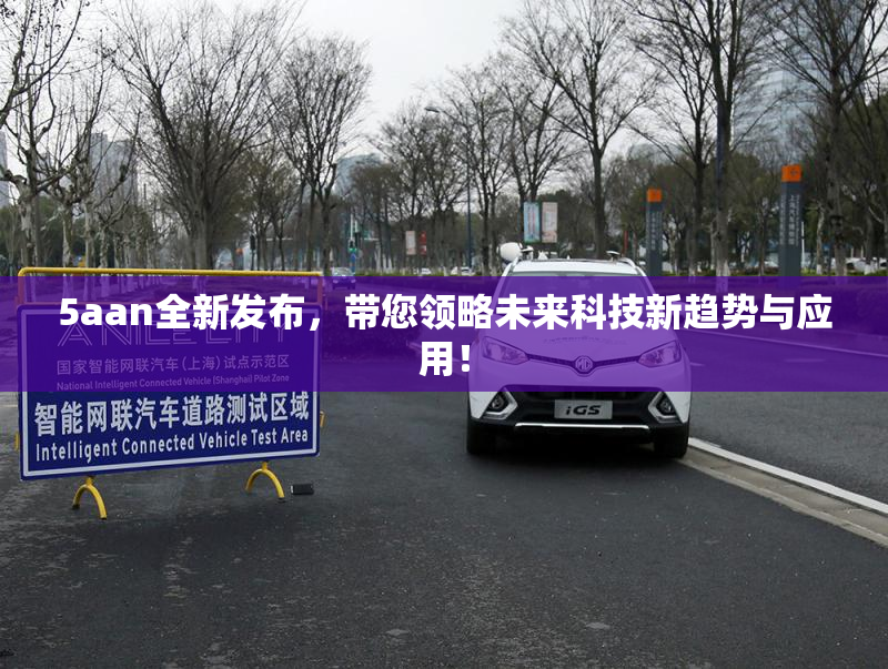 5aan全新发布，带您领略未来科技新趋势与应用！
