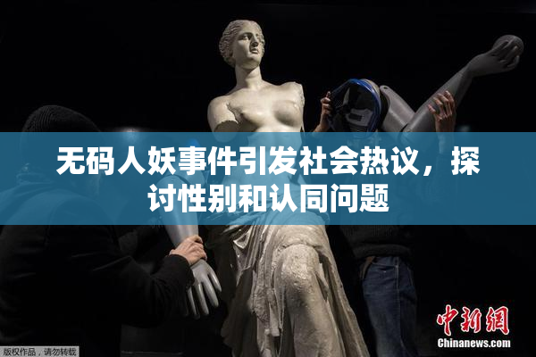 无码人妖事件引发社会热议，探讨性别和认同问题