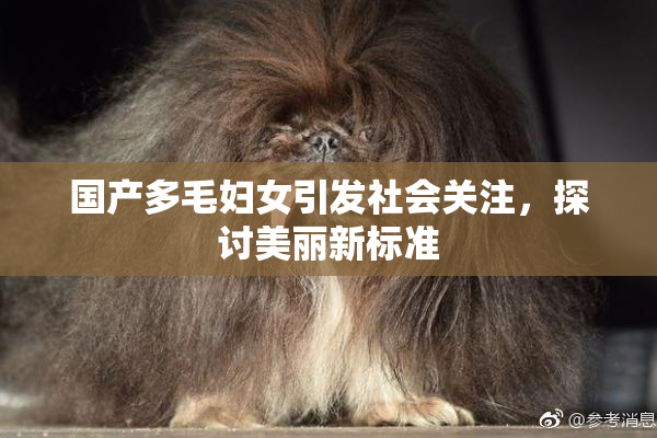 国产多毛妇女引发社会关注，探讨美丽新标准