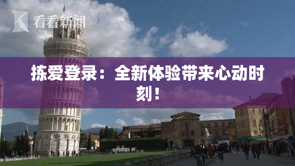 拣爱登录：全新体验带来心动时刻！