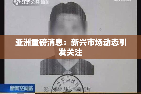 亚洲重磅消息：新兴市场动态引发关注