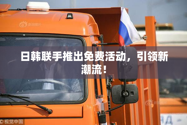 日韩联手推出免费活动，引领新潮流！