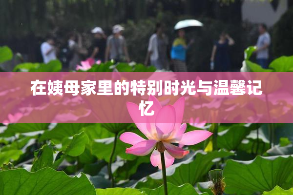 在姨母家里的特别时光与温馨记忆