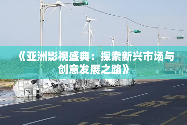 《亚洲影视盛典：探索新兴市场与创意发展之路》