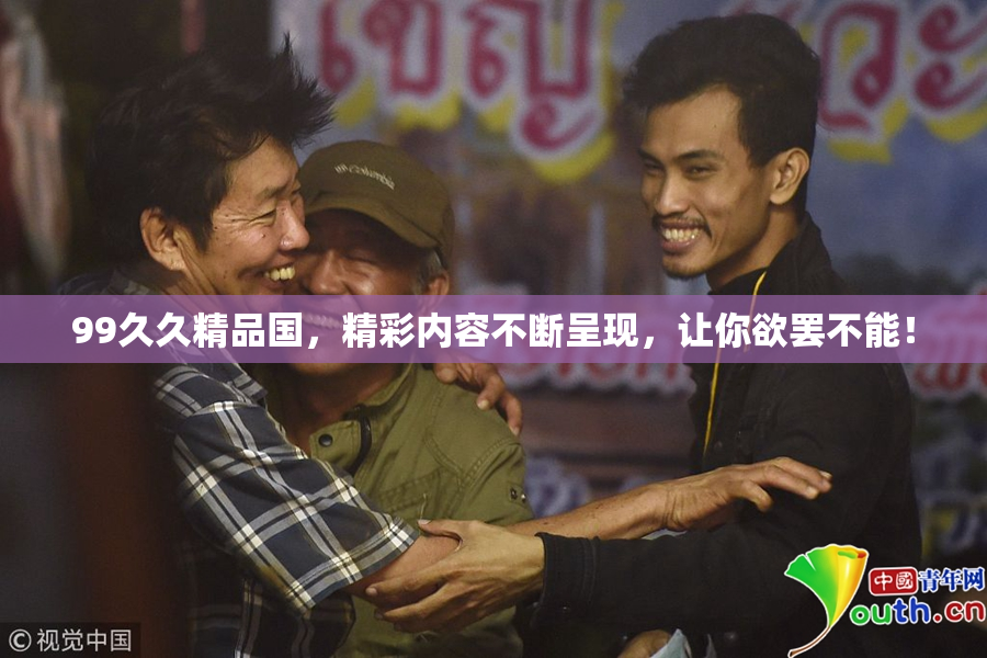 99久久精品国，精彩内容不断呈现，让你欲罢不能！