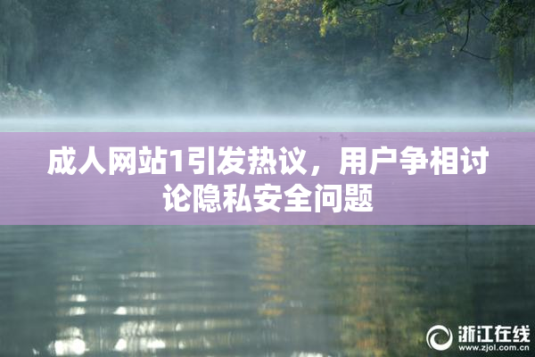 成人网站1引发热议，用户争相讨论隐私安全问题