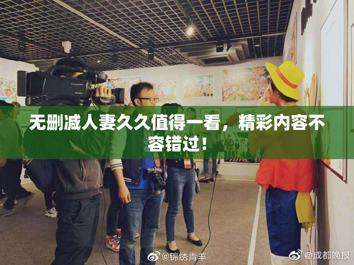 无删减人妻久久值得一看，精彩内容不容错过！
