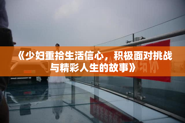 《少妇重拾生活信心，积极面对挑战与精彩人生的故事》