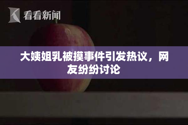 大姨姐乳被摸事件引发热议，网友纷纷讨论