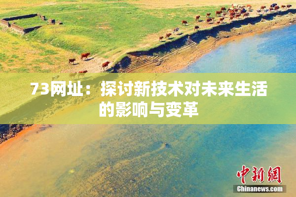73网址：探讨新技术对未来生活的影响与变革