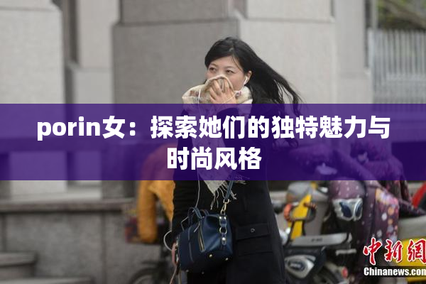 porin女：探索她们的独特魅力与时尚风格