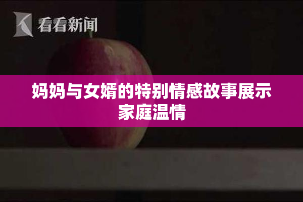 妈妈与女婿的特别情感故事展示家庭温情