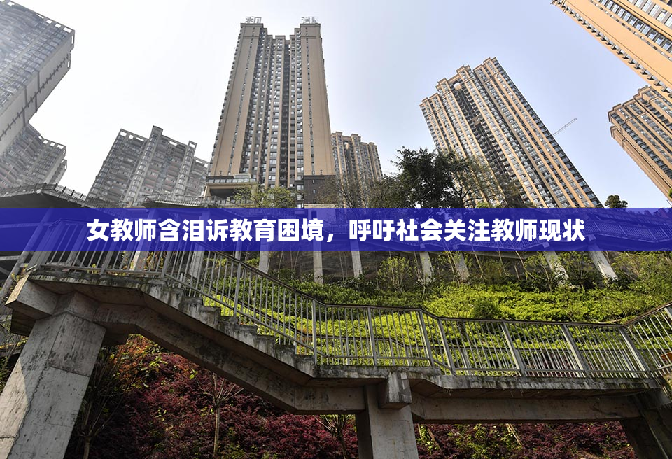 女教师含泪诉教育困境，呼吁社会关注教师现状