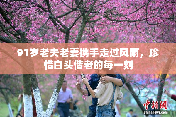 91岁老夫老妻携手走过风雨，珍惜白头偕老的每一刻
