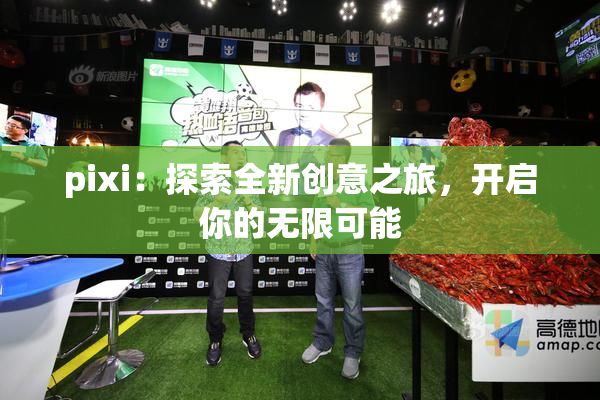 pixi：探索全新创意之旅，开启你的无限可能