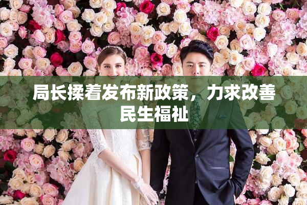 局长揉着发布新政策，力求改善民生福祉
