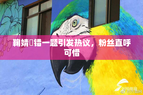 鞠婧祎错一题引发热议，粉丝直呼可惜