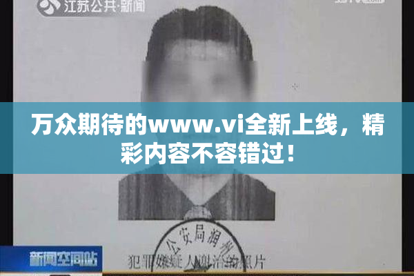 万众期待的www.vi全新上线，精彩内容不容错过！