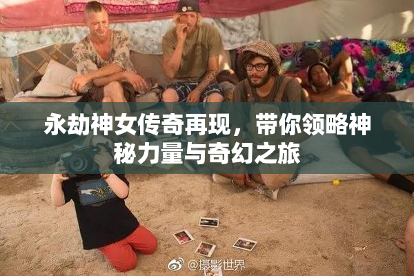 永劫神女传奇再现，带你领略神秘力量与奇幻之旅