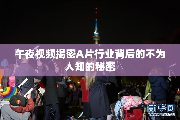 午夜视频揭密A片行业背后的不为人知的秘密